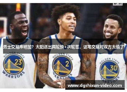 勇士交易库明加？太阳送出两轮换+次轮签，这笔交易对双方太值了