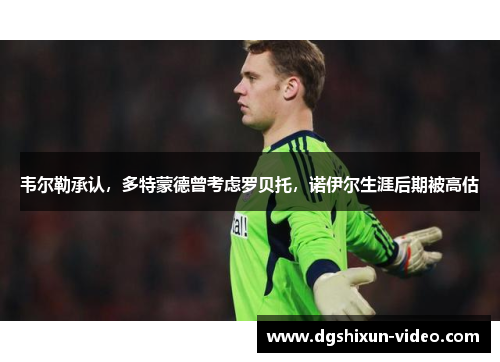 韦尔勒承认，多特蒙德曾考虑罗贝托，诺伊尔生涯后期被高估